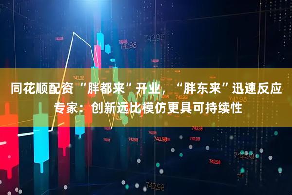 同花顺配资 “胖都来”开业，“胖东来”迅速反应 专家：创新远比模仿更具可持续性