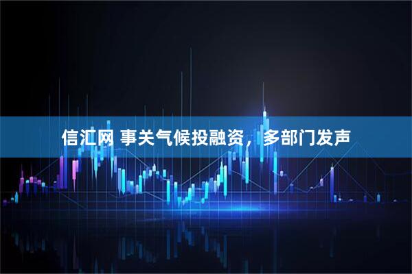 信汇网 事关气候投融资，多部门发声