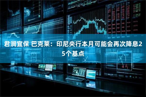 君润宜保 巴克莱：印尼央行本月可能会再次降息25个基点