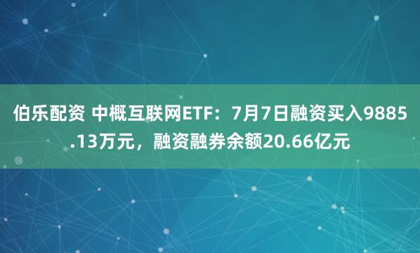 伯乐配资 中概互联网ETF：7月7日融资买入9885.13万元，融资融券余额20.66亿元