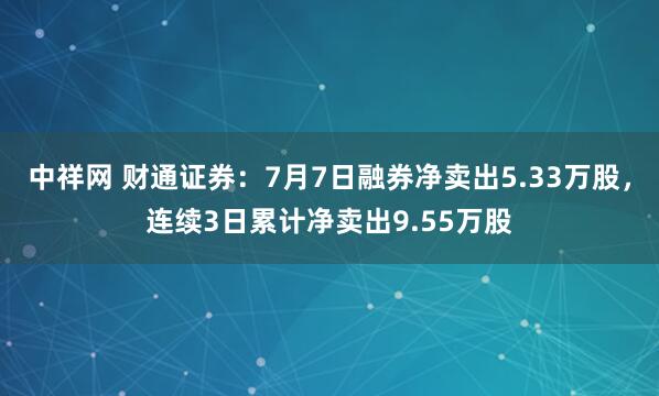 中祥网 财通证券：7月7日融券净卖出5.33万股，连续3日累计净卖出9.55万股