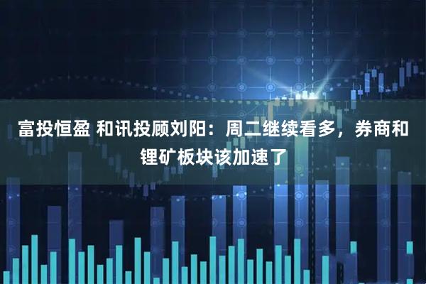 富投恒盈 和讯投顾刘阳：周二继续看多，券商和锂矿板块该加速了