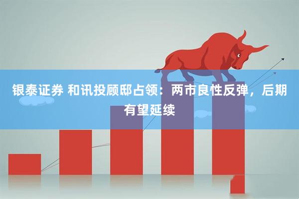 银泰证券 和讯投顾邸占领：两市良性反弹，后期有望延续