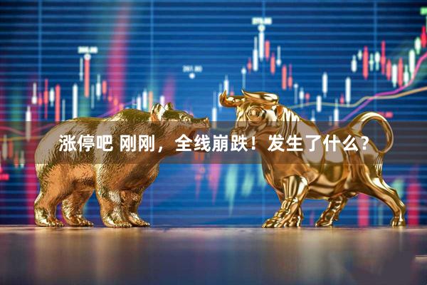 涨停吧 刚刚，全线崩跌！发生了什么？