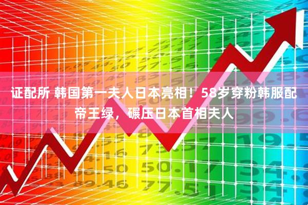 证配所 韩国第一夫人日本亮相！58岁穿粉韩服配帝王绿，碾压日本首相夫人