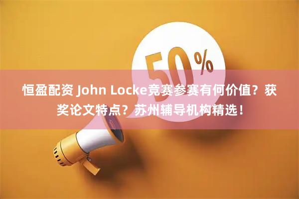 恒盈配资 John Locke竞赛参赛有何价值?获奖论文特点?苏州辅导机构精选!