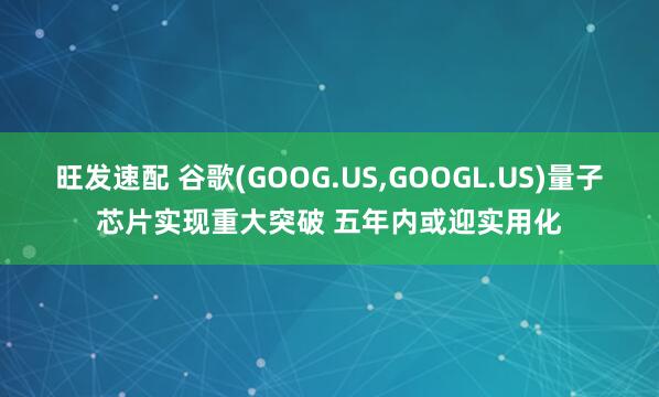 旺发速配 谷歌(GOOG.US,GOOGL.US)量子芯片实现重大突破 五年内或迎实用化