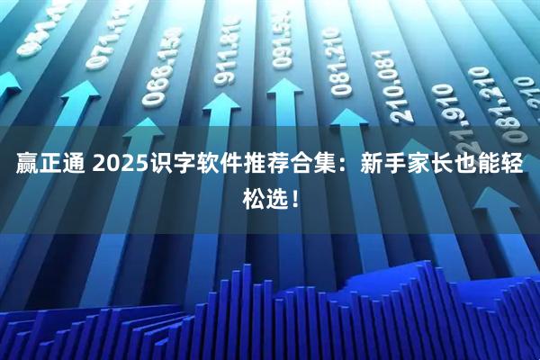 赢正通 2025识字软件推荐合集:新手家长也能轻松选!