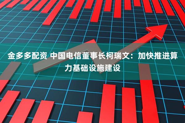 金多多配资 中国电信董事长柯瑞文:加快推进算力基础设施建设