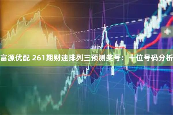 富源优配 261期财迷排列三预测奖号:十位号码分析
